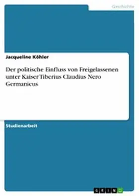 Köhler |  Der politische Einfluss von Freigelassenen unter Kaiser Tiberius Claudius Nero Germanicus | eBook | Sack Fachmedien