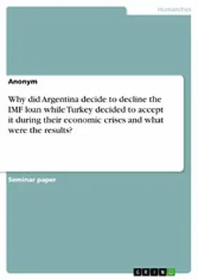 Anonymous |  Why did Argentina decide to decline the IMF loan while Turkey decided to accept it during their economic crises and what were the results? | eBook | Sack Fachmedien