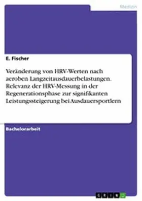 Fischer |  Veränderung von HRV-Werten nach aeroben Langzeitausdauerbelastungen. Relevanz der HRV-Messung in der Regenerationsphase zur signifikanten Leistungssteigerung bei Ausdauersportlern | eBook | Sack Fachmedien