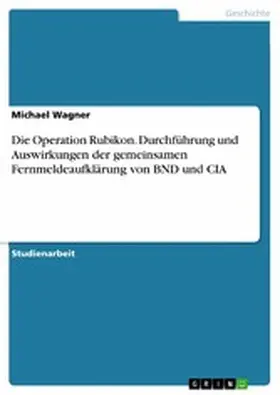Wagner |  Die Operation Rubikon. Durchführung und Auswirkungen der gemeinsamen Fernmeldeaufklärung von BND und CIA | eBook | Sack Fachmedien