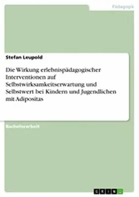 Leupold |  Die Wirkung erlebnispädagogischer Interventionen auf Selbstwirksamkeitserwartung und Selbstwert bei Kindern und Jugendlichen mit Adipositas | eBook | Sack Fachmedien