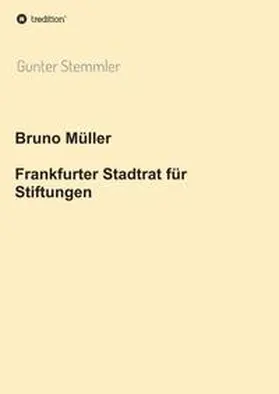 Stemmler |  Bruno Müller - Frankfurter Stadtrat für Stiftungen | Buch |  Sack Fachmedien