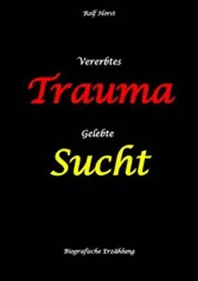 Horst |  Vererbtes Trauma - Gelebte Sucht - Alkoholsucht, Angst, Suchttherapie, Familienaufstellung, Scheidung, Psychotherapie, Kontrollzwang, Trennung, Abtreibung, uneheliche Kinder, Kontaktabbruch | eBook | Sack Fachmedien