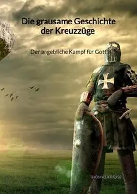 Krause |  Die grausame Geschichte der Kreuzzüge - Der angebliche Kampf für Gott | Buch |  Sack Fachmedien