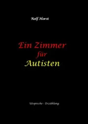 Horst |  Ein Zimmer für Autisten - hochfunktionaler Autismus, Asperger-Syndrom, Missbrauch, Postwachstum, Permakultur, Sucht, Psychotherapie, Mobbing, Utopie, Krankenhaus, autistengerechtes Krankenzimmer | eBook | Sack Fachmedien