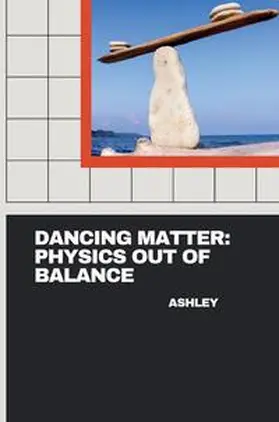 Ashley |  Dancing Matter: Physics Out of Balance | Buch |  Sack Fachmedien