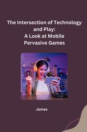 James |  The Intersection of Technology and Play: A Look at Mobile Pervasive Games | Buch |  Sack Fachmedien