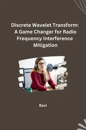 Ravi |  Discrete Wavelet Transform: A Game Changer for Radio Frequency Interference Mitigation | Buch |  Sack Fachmedien