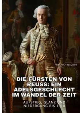 Wagner |  Die Fürsten von Reuss:  Ein Adelsgeschlecht im  Wandel der Zeit | Buch |  Sack Fachmedien