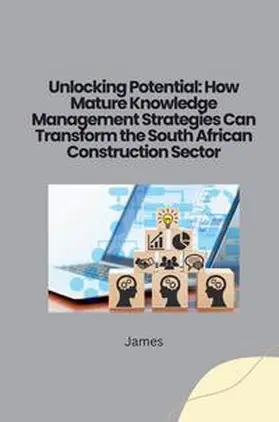 James |  Unlocking Potential: How Mature Knowledge Management Strategies Can Transform the South African Construction Sector | Buch |  Sack Fachmedien