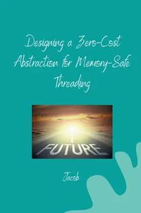 jacob |  Designing a Zero-Cost Abstraction for Memory-Safe Threading | Buch |  Sack Fachmedien