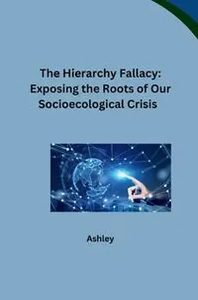 Ashley |  The Hierarchy Fallacy: Exposing the Roots of Our Socioecological Crisis | Buch |  Sack Fachmedien