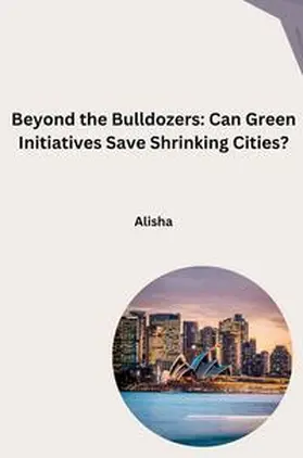 Alisha |  Beyond the Bulldozers: Can Green Initiatives Save Shrinking Cities? | Buch |  Sack Fachmedien