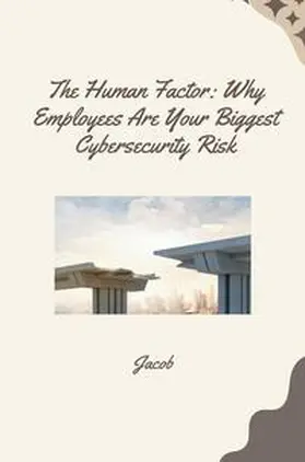 jacob |  The Human Factor: Why Employees Are Your Biggest Cybersecurity Risk | Buch |  Sack Fachmedien