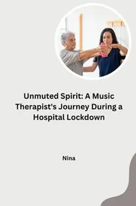 Nina |  Unmuted Spirit: A Music Therapist's Journey During a Hospital Lockdown | Buch |  Sack Fachmedien