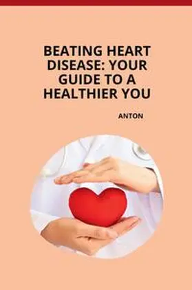 Anton |  Beating Heart Disease: Your Guide to a Healthier You | Buch |  Sack Fachmedien