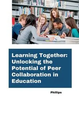 Phillips |  Learning Together: Unlocking the Potential of Peer Collaboration in Education | Buch |  Sack Fachmedien
