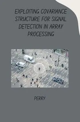 Perry |  Exploiting Covariance Structure for Signal Detection in Array Processing | Buch |  Sack Fachmedien