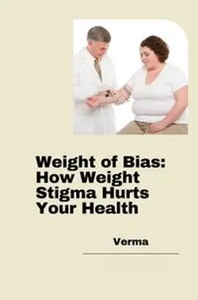 Verma |  Weight of Bias: How Weight Stigma Hurts Your Health | Buch |  Sack Fachmedien
