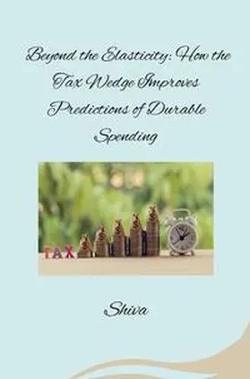 Shiva |  Beyond the Elasticity: How the Tax Wedge Improves Predictions of Durable Spending | Buch |  Sack Fachmedien