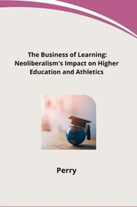 Perry |  The Business of Learning: Neoliberalism's Impact on Higher Education and Athletics | Buch |  Sack Fachmedien