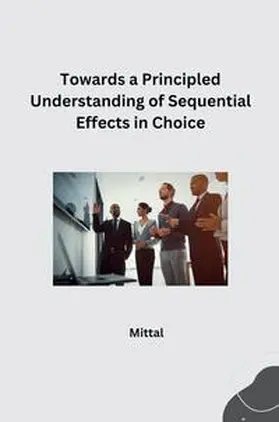 Mittal |  Towards a Principled Understanding of Sequential Effects in Choice | Buch |  Sack Fachmedien