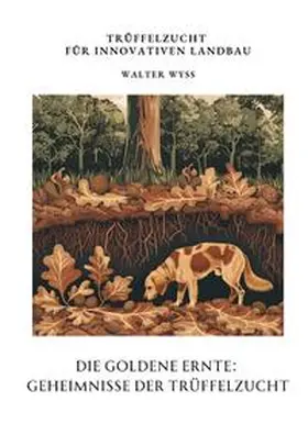Wyss |  Die Goldene Ernte:  Geheimnisse der  Trüffelzucht | Buch |  Sack Fachmedien