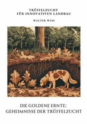 Wyss |  Die Goldene Ernte:  Geheimnisse der  Trüffelzucht | eBook | Sack Fachmedien