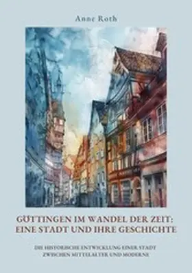 Roth |  Göttingen im Wandel der Zeit: Eine Stadt und ihre Geschichte | eBook | Sack Fachmedien