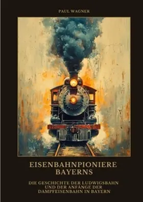 Wagner |  Eisenbahnpioniere Bayerns | Buch |  Sack Fachmedien