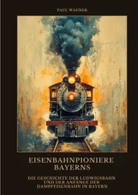 Wagner |  Eisenbahnpioniere Bayerns | Buch |  Sack Fachmedien