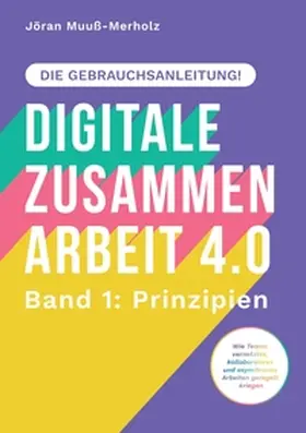 Muuß-Merholz |  Digitale Zusammenarbeit 4.0 – die Gebrauchsanleitung! Band 1: Prinzipien. – Wie Teams vernetztes, kollaboratives und asynchrones Arbeiten geregelt kriegen | Buch |  Sack Fachmedien
