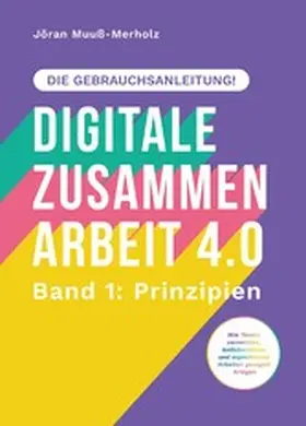 Muuß-Merholz |  Digitale Zusammenarbeit 4.0 - die Gebrauchsanleitung! Band 1: Prinzipien. - Wie Teams vernetztes, kollaboratives und asynchrones Arbeiten geregelt kriegen | eBook | Sack Fachmedien