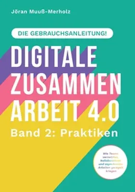 Muuß-Merholz |  Digitale Zusammenarbeit 4.0 – die Gebrauchsanleitung! Band 2: Praktiken. – Wie Teams vernetztes, kollaboratives und asynchrones Arbeiten geregelt kriegen | Buch |  Sack Fachmedien