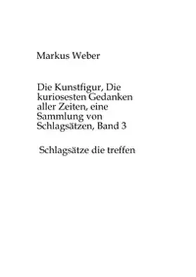 Weber |  Die Kunstfigur, Die kuriosesten Gedanken aller Zeiten, eine Sammlung von Schlagsätzen, Band 3 | Buch |  Sack Fachmedien