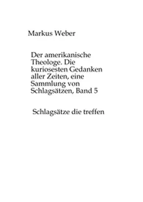 Weber |  Der amerikanische Theologe. Die kuriosesten Gedanken aller Zeiten, eine Sammlung von Schlagsätzen, Band 5 | Buch |  Sack Fachmedien