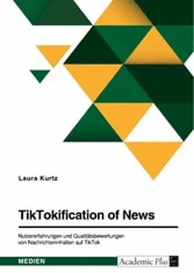 Kurtz |  TikTokification of News. Nutzererfahrungen und Qualitätsbewertungen von Nachrichteninhalten auf TikTok | eBook | Sack Fachmedien