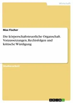 Fischer |  Die körperschaftsteuerliche Organschaft. Voraussetzungen, Rechtsfolgen und kritische Würdigung | eBook | Sack Fachmedien