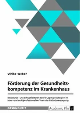 Weber |  Förderung der Gesundheitskompetenz im Krankenhaus. Belastungs- und Schutzfaktoren sowie Coping-Strategien im inter- und multiprofessionellen Team der Palliativversorgung | eBook | Sack Fachmedien