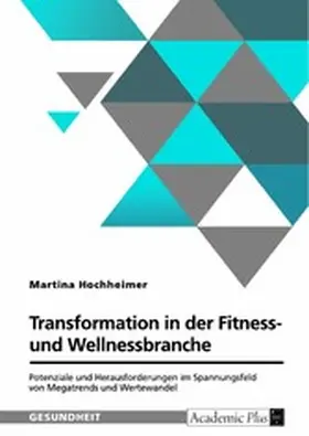 Hochheimer |  Transformation in der Fitness- und Wellnessbranche. Potenziale und Herausforderungen im Spannungsfeld von Megatrends und Wertewandel | eBook | Sack Fachmedien