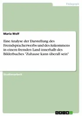 Wolf |  Eine Analyse der Darstellung des Fremdspracherwerbs und des Ankommens in einem fremden Land innerhalb des Bilderbuches "Zuhause kann überall sein" | eBook | Sack Fachmedien