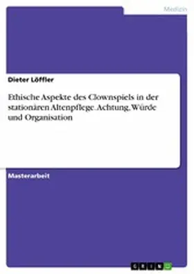 Löffler |  Ethische Aspekte des Clownspiels in der stationären Altenpflege. Achtung, Würde und Organisation | eBook | Sack Fachmedien