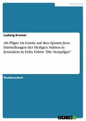 Kramer |  Als Pilger im Geiste auf den Spuren Jesu. Darstellungen der Heiligen Stätten in Jerusalem in Felix Fabris "Die Sionpilger" | eBook | Sack Fachmedien