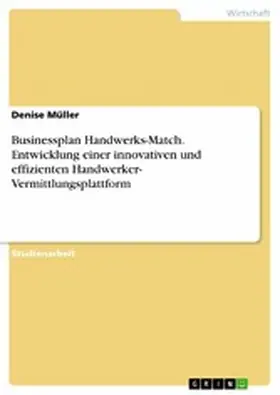Müller |  Businessplan Handwerks-Match. Entwicklung einer innovativen und effizienten Handwerker- Vermittlungsplattform | eBook | Sack Fachmedien