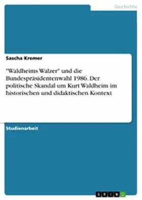 Kremer |  "Waldheims Walzer" und die Bundespräsidentenwahl 1986. Der politische Skandal um Kurt Waldheim im historischen und didaktischen Kontext | eBook | Sack Fachmedien