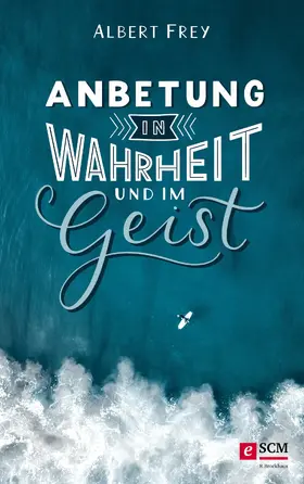 Frey |  Anbetung in Wahrheit und im Geist | eBook | Sack Fachmedien