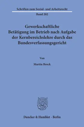 Brock |  Gewerkschaftliche Betätigung im Betrieb nach Aufgabe der Kernbereichslehre durch das Bundesverfassungsgericht. | Buch |  Sack Fachmedien