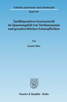 Ulber |  Tarifdispositives Gesetzesrecht im Spannungsfeld von Tarifautonomie und grundrechtlichen Schutzpflichten | Buch |  Sack Fachmedien
