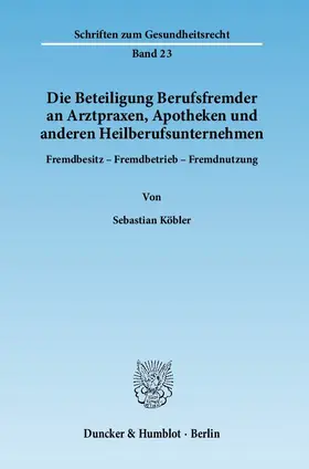 Köbler |  Die Beteiligung Berufsfremder an Arztpraxen, Apotheken und anderen Heilberufsunternehmen | Buch |  Sack Fachmedien