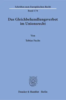 Fuchs |  Das Gleichbehandlungsverbot im Unionsrecht. Herleitung eines dogmatischen Modells des Verbots der Gleichbehandlung nicht vergleichbarer Sachverhalte | Buch |  Sack Fachmedien